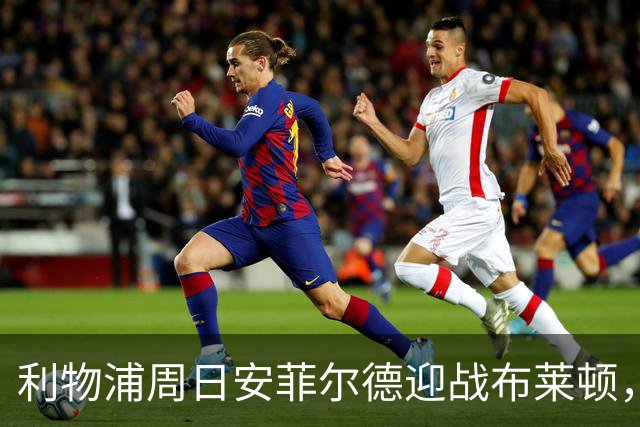 利物浦周日安菲尔德迎战布莱顿,预计改打4-2-3-1