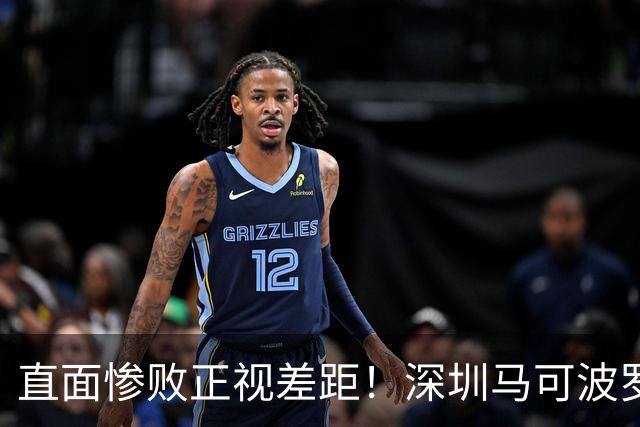 直面惨败正视差距!深圳马可波罗新赛季艰难的三连客征程就此落幕